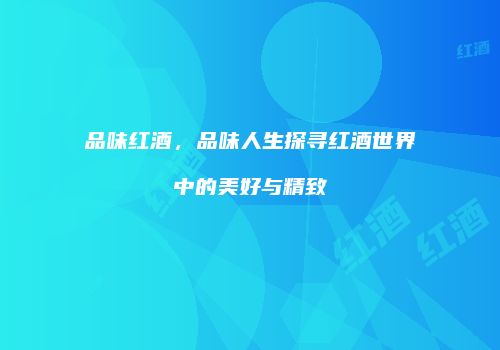 品味红酒，品味人生探寻红酒世界中的美好与精致