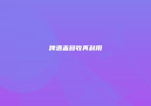 啤酒盖回收再利用
