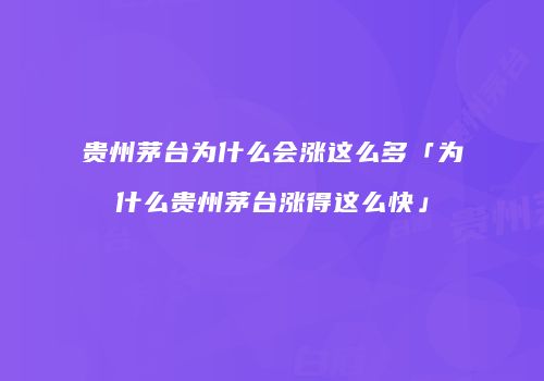 贵州茅台为什么会涨这么多「为什么贵州茅台涨得这么快」