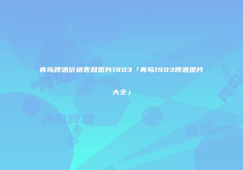 青岛啤酒价格表和图片1903「青岛1903啤酒图片大全」