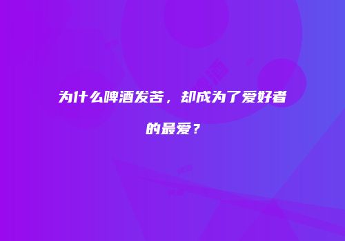 为什么啤酒发苦，却成为了爱好者的最爱？