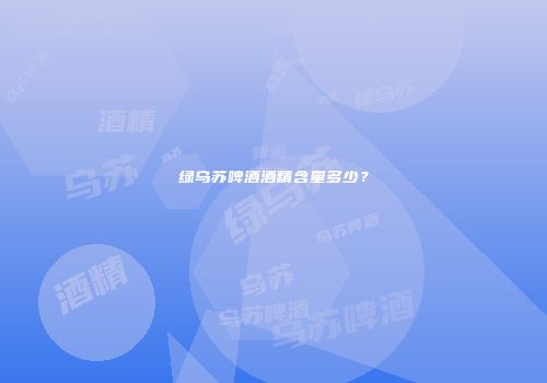 绿乌苏啤酒酒精含量多少？