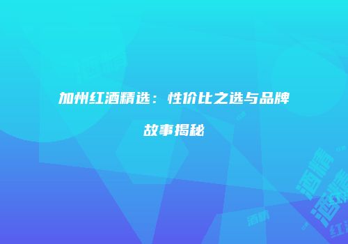 加州红酒精选：性价比之选与品牌故事揭秘