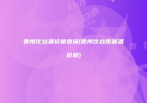 贵州饮台酒价格查询(贵州饮台原酱酒价格)