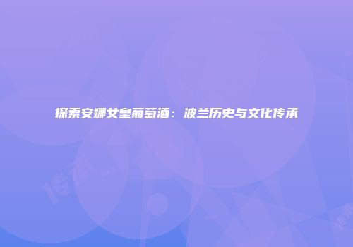 探索安娜女皇葡萄酒：波兰历史与文化传承