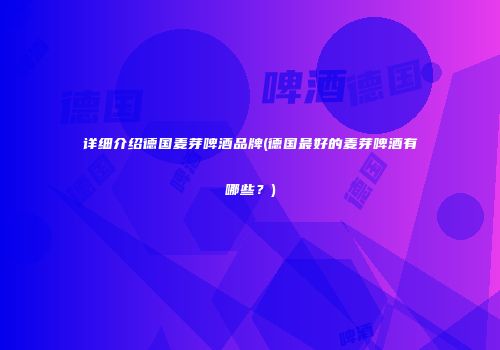 详细介绍德国麦芽啤酒品牌(德国最好的麦芽啤酒有哪些？)