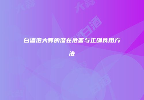 白酒泡大蒜的潜在危害与正确食用方法