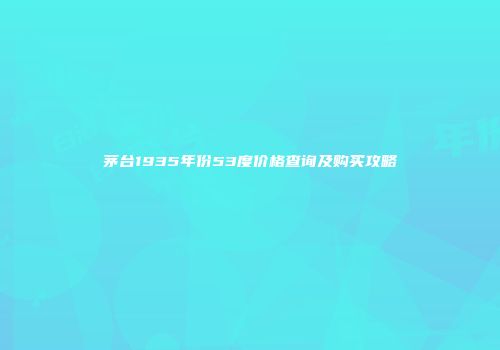 茅台1935年份53度价格查询及购买攻略