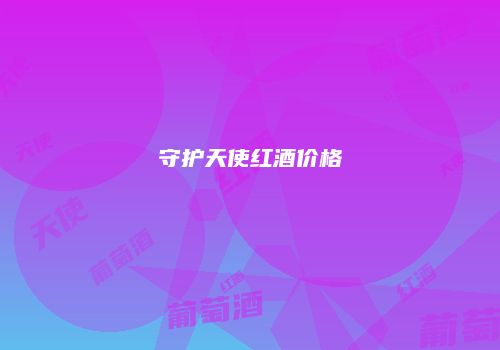 守护天使红酒价格