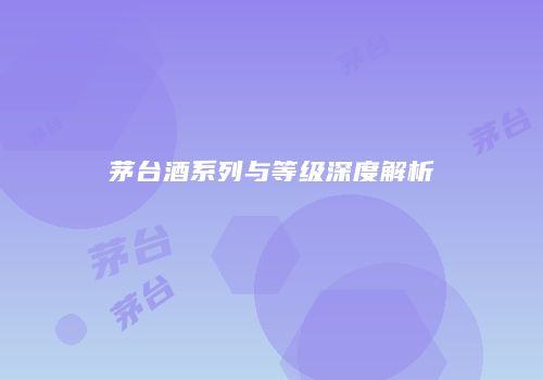 茅台酒系列与等级深度解析