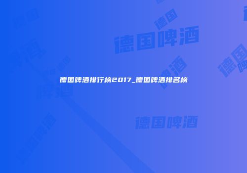 德国啤酒排行榜2017_德国啤酒排名榜