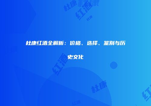 杜康红酒全解析：价格、选择、鉴别与历史文化