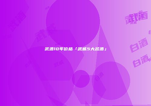 武酒10年价格「武威5大名酒」