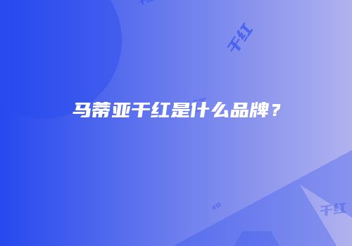马蒂亚干红是什么品牌？