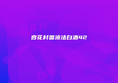 杏花村固液法白酒42