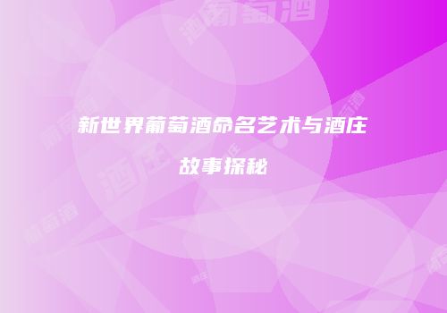 新世界葡萄酒命名艺术与酒庄故事探秘