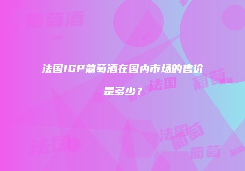 法国IGP葡萄酒在国内市场的售价是多少？