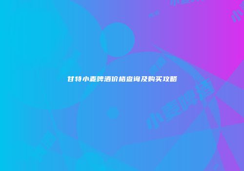 甘特小麦啤酒价格查询及购买攻略