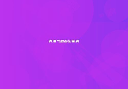 啤酒气泡多少影响