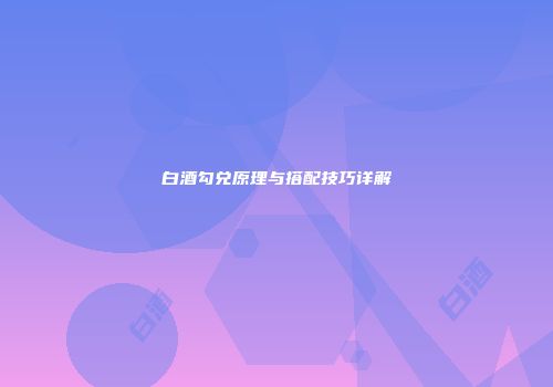 白酒勾兑原理与搭配技巧详解