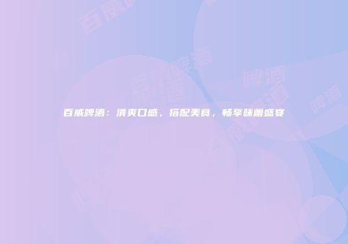 百威啤酒：清爽口感，搭配美食，畅享味蕾盛宴