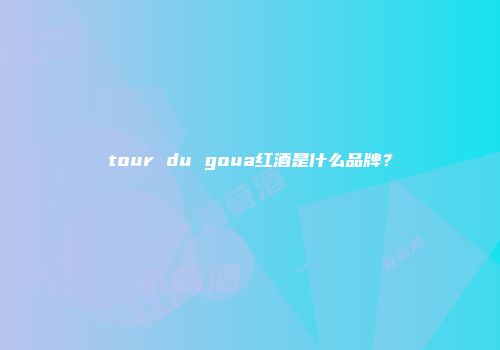 tour du goua红酒是什么品牌？