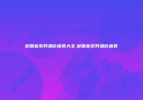梨园春系列酒价格表大全,梨园春系列酒价格表