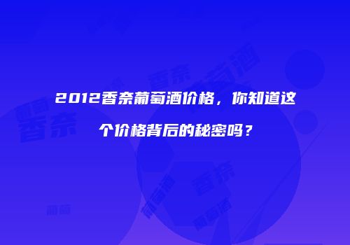 2012香奈葡萄酒价格，你知道这个价格背后的秘密吗？