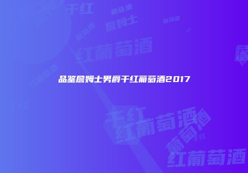 品鉴詹姆士男爵干红葡萄酒2017