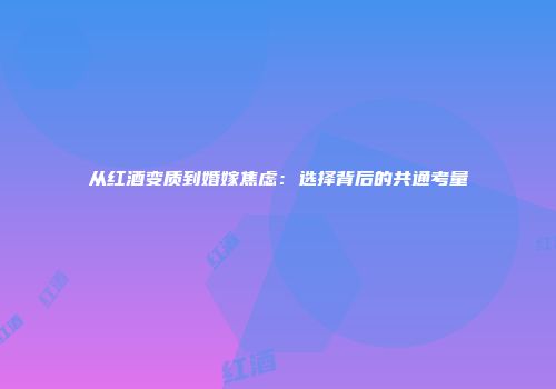 从红酒变质到婚嫁焦虑：选择背后的共通考量