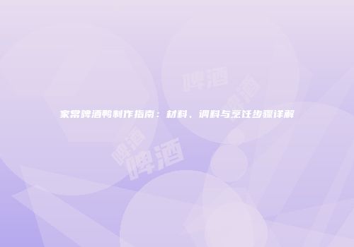 家常啤酒鸭制作指南：材料、调料与烹饪步骤详解