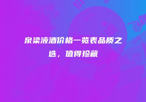 泉梁液酒价格一览表品质之选，值得珍藏