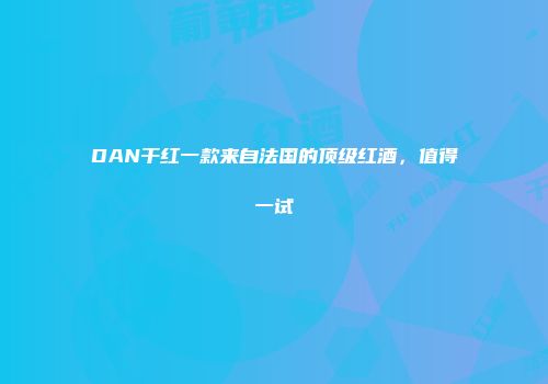 DAN干红一款来自法国的顶级红酒，值得一试