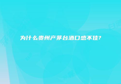 为什么贵州产茅台酒口感不佳?