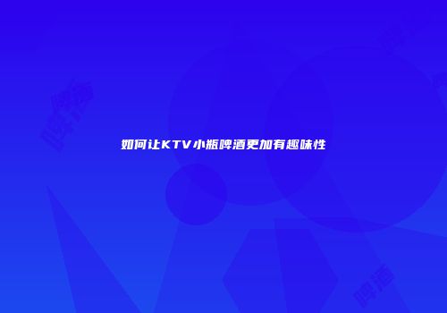 如何让KTV小瓶啤酒更加有趣味性