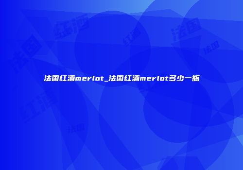 法国红酒merlot_法国红酒merlot多少一瓶