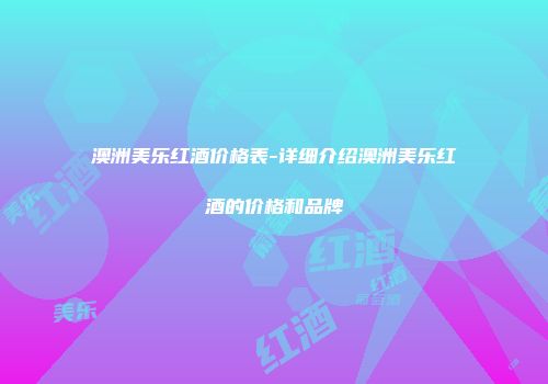 澳洲美乐红酒价格表-详细介绍澳洲美乐红酒的价格和品牌