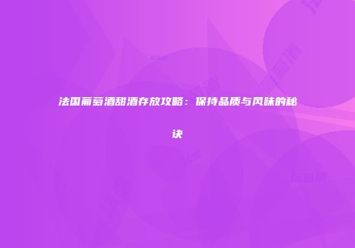 法国葡萄酒甜酒存放攻略：保持品质与风味的秘诀
