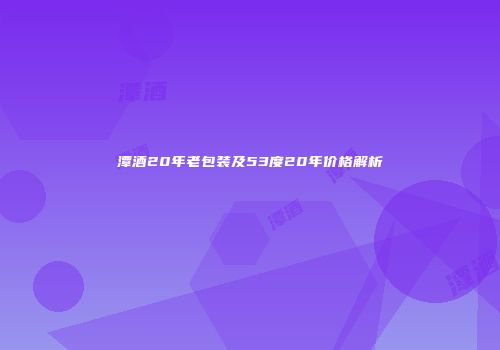 潭酒20年老包装及53度20年价格解析