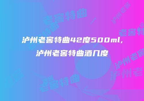 泸州老窖特曲42度500ml,泸州老窖特曲酒几度