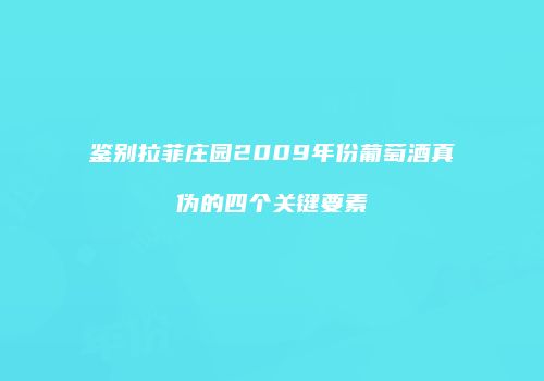 鉴别拉菲庄园2009年份葡萄酒真伪的四个关键要素