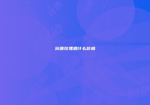 汾酒玫瑰酒什么价格