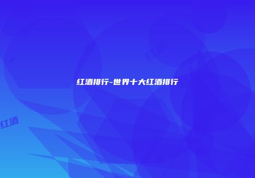 红酒排行-世界十大红酒排行
