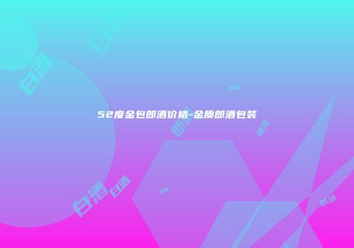 52度金包郎酒价格-金质郎酒包装