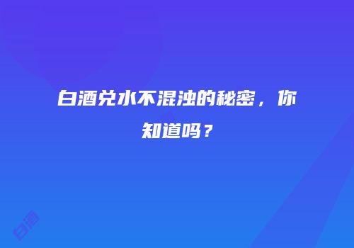 白酒兑水不混浊的秘密，你知道吗？