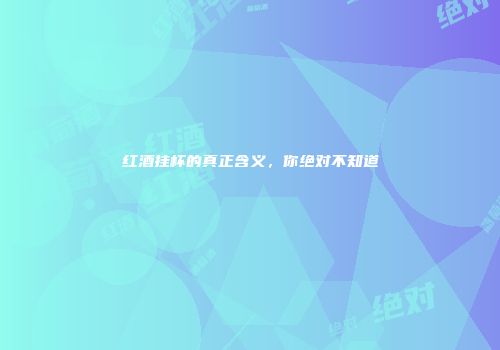 红酒挂杯的真正含义，你绝对不知道