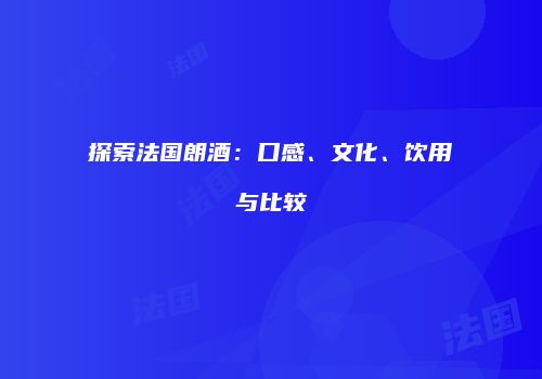 探索法国朗酒：口感、文化、饮用与比较