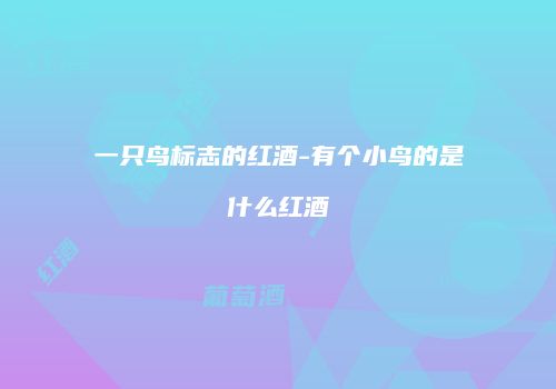 一只鸟标志的红酒-有个小鸟的是什么红酒