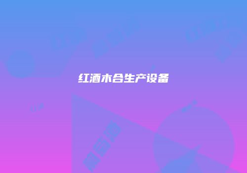 红酒木合生产设备