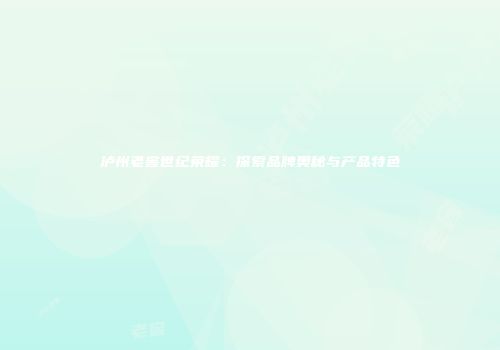 泸州老窖世纪荣耀：探索品牌奥秘与产品特色
